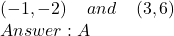 (-1,-2) \:  \:  \:  \:  \: and \:  \:  \:  \:  \: (3,6) \\ Answer: A