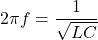 2\pi f=\dfrac{1}{\sqrt{LC}}