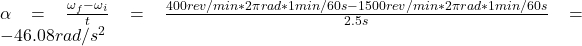  \alpha = \frac{\omega_{f} - \omega_{i}}{t} = \frac{400 rev/min*2\pi rad*1 min/60 s - 1500 rev/min *2\pi rad*1 min/60 s}{2.5 s} = -46.08 rad/s^{2} 