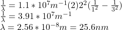 \frac{1}{\lambda}=1.1*10^7m^{-1}(2)2^2(\frac{1}{1^2}-\frac{1}{3^2})\\\frac{1}{\lambda}=3.91*10^7m^{-1}\\\lambda=2.56*10^{-8}m=25.6nm