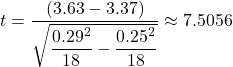 t=\dfrac{(3.63-3.37)}{\sqrt{\dfrac{0.29^{2} }{18}-\dfrac{0.25^{2}}{18}}} \approx 7.5056