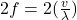 2f=2(\frac{v}{\lambda} )\\