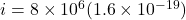 i = 8 \times 10^6 (1.6 \times 10^{-19})