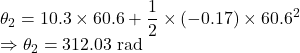 \theta_2=10.3\times 60.6+\dfrac{1}{2}\times (-0.17)\times 60.6^2\\\Rightarrow \theta_2=312.03\ \text{rad}