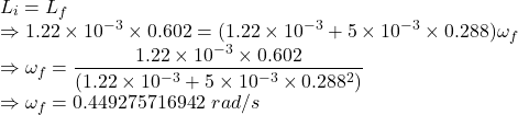 L_i=L_f\\\Rightarrow 1.22\times 10^{-3}\times 0.602=(1.22\times 10^{-3}+5\times 10^{-3}\times 0.288)\omega_f\\\Rightarrow \omega_f=\dfrac{1.22\times 10^{-3}\times 0.602}{(1.22\times 10^{-3}+5\times 10^{-3}\times 0.288^2)}\\\Rightarrow \omega_f=0.449275716942\ rad/s