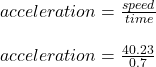 acceleration = \frac{speed}{time} \\\\acceleration= \frac{40.23}{0.7}