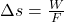 \Delta s = \frac{W}{F}