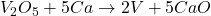 V_{2}O_{5} + 5Ca \rightarrow 2V + 5CaO