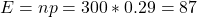 E = np = 300 * 0.29= 87