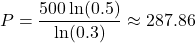 \displaystyle P=\frac{500\ln(0.5)}{\ln(0.3)}\approx287.86