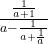 \frac{\frac{1}{a+1} }{a-\frac{1}{{a+\frac{1}{a}}{} } }