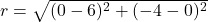 r = \sqrt{( 0 - 6)^2 + ( -4 - 0)^2} \\\\