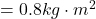 = 0.8kg \cdot m^2