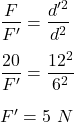 \dfrac{F}{F'}=\dfrac{d'^2}{d^2}\\\\\dfrac{20}{F'}=\dfrac{12^2}{6^2}\\\\F'=5\ N