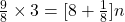 \frac{9}{8}\times 3=[8+\frac{1}{8} ]n