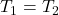 T_1=T_2