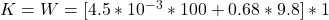 K = W =  [4.5*10^{-3  } *100  + 0.68 * 9.8]* 1