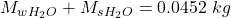 M_w_{H_2O}  + M_s_{H_2O} = 0.0452 \ kg