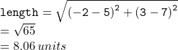 { \tt{length =  \sqrt{ {( - 2 - 5)}^{2}  +  {(3 - 7)}^{2} } }} \\  =  \sqrt{65}  \\  = 8.06 \: units