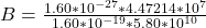 B =  \frac{1.60  *10^{-27} *   4.47214 *10^{7}}{ 1.60 *10^{-19} *  5.80*10^{10}}