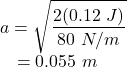 a &=& \sqrt{\dfrac{2(0.12~J)}{80~N/m}}\\~~~&=& 0.055~m