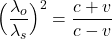 \Big(\dfrac{\lambda_o}{\lambda_s} \Big)^2=\dfrac{c+v}{c-v}