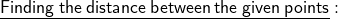  \underline{ \sf{Finding \: the \: distance \: between \: the \: given \: points}} : 