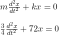 m\frac{d^2x}{dt^2} + kx=0\\\\\frac{3}{4 } \frac{d^2x}{dt^2}+72x=0\\