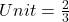 Unit = \frac{2}{3}