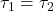 \tau_{1} = \tau_{2}