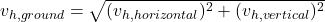 v_{h, ground} =\sqrt{(v_{h,horizontal})^2 + (v_{h,vertical})^2}