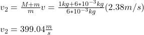 v_2=\frac{M+m}{m}v=\frac{1kg+6*10^{-3}kg}{6*10^{-3}kg}(2.38m/s)\\\\v_2=399.04\frac{m}{s}