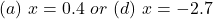 (a)\ x = 0.4\ or\ (d)\ x = -2.7