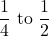 \dfrac{1}{4}\text{ to }\dfrac{1}{2}