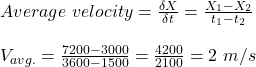Average \ velocity = \frac{\delta X}{\delta t} = \frac{X_1-X_2}{t_1-t_2} \\\\V_{avg.} = \frac{7200-3000}{3600-1500} = \frac{4200}{2100} = 2 \ m/s