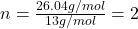 n=\frac{26.04g/mol}{13g/mol}=2