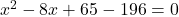 x^2 - 8x + 65 - 196 = 0