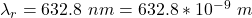 \lambda_r  =  632.8 \ nm =  632.8 *10^{-9}\ m