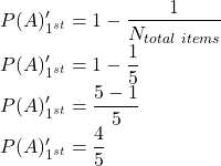 P(A)'_{1^{st}}=1-\dfrac{1}{N_{total\ items}}\\P(A)'_{1^{st}}=1-\dfrac{1}{5}\\P(A)'_{1^{st}}=\dfrac{5-1}{5}\\P(A)'_{1^{st}}=\dfrac{4}{5}