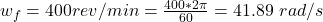 w_f =  400 rev/min  =  \frac{400 * 2\pi}{60}  = 41.89 \ rad/s