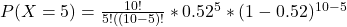 P(X = 5 ) = \frac{10!}{5!((10-5)! } * 0.52^{5} * (1-0.52)^{10-5}