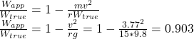 \frac{W_{app}}{W_{true} } =1-\frac{mv^{2} }{rW_{true}} \\\frac{W_{app}}{W_{true} }=1-\frac{v^{2} }{rg} =1-\frac{3.77^{2} }{15*9.8} =0.903