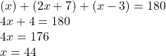 (x) + (2x +7)+(x-3)=180\\4x +4 = 180\\4x = 176\\x = 44