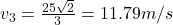 v_{3}=\frac{25\sqrt{2}}{3}=11.79 m/s 