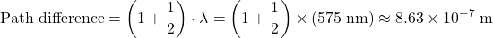 \displaystyle \text{Path difference} = \left(1 + \frac{1}{2}\right)\cdot \lambda =  \left(1 + \frac{1}{2}\right)\times (575\; \rm nm) \approx 8.63\times 10^{-7}\; \rm m