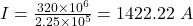 I=\frac{320 \times 10^6}{2.25\times 10^5}=1422.22\ A\\\\