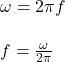 \omega =2 \pi f\\\\f=\frac{\omega}{2 \pi}