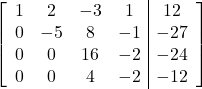\left[\begin{array}{cccc|c}1&2&-3&1&12\\0&-5&8&-1&-27\\0&0&16&-2&-24\\0&0&4&-2&-12\end{array}\right]