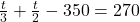  \frac{t}{3} + \frac{t}{2} - 350 = 270