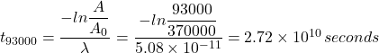 t_{93000} = \dfrac{-ln\dfrac{A}{A_0} }{\lambda} =  \dfrac{-ln\dfrac{93000}{370000} }{5.08 \times 10^{-11}} = 2.72 \times 10^{10} \, seconds